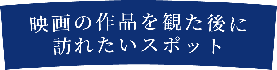 映画の作品を観た後に訪れたいスポット