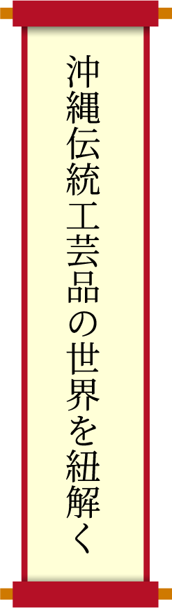 沖縄伝統工芸品の世界を紐解く