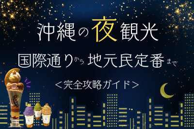 沖縄の夜観光を完全攻略！国際通りから地元民定番まで