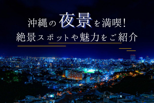 沖縄の夜景を満喫！絶景スポットや魅力をご紹介